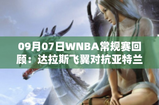09月07日WNBA常规赛回顾：达拉斯飞翼对抗亚特兰大梦想精彩全场录像