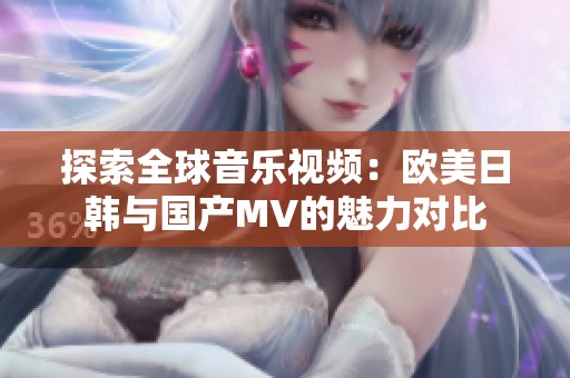 探索全球音乐视频：欧美日韩与国产MV的魅力对比