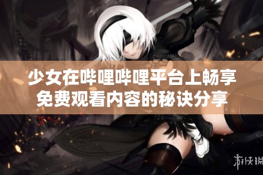 少女在哔哩哔哩平台上畅享免费观看内容的秘诀分享
