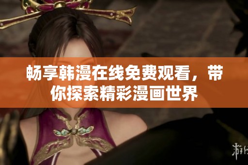 畅享韩漫在线免费观看，带你探索精彩漫画世界
