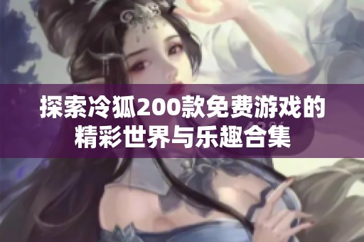 探索冷狐200款免费游戏的精彩世界与乐趣合集