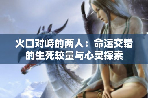 火口对峙的两人：命运交错的生死较量与心灵探索