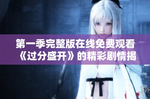 第一季完整版在线免费观看《过分盛开》的精彩剧情揭秘