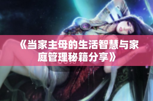 《当家主母的生活智慧与家庭管理秘籍分享》