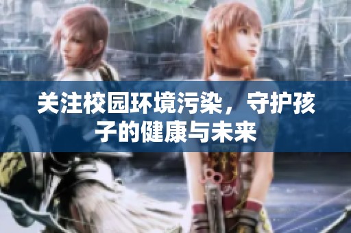 关注校园环境污染，守护孩子的健康与未来