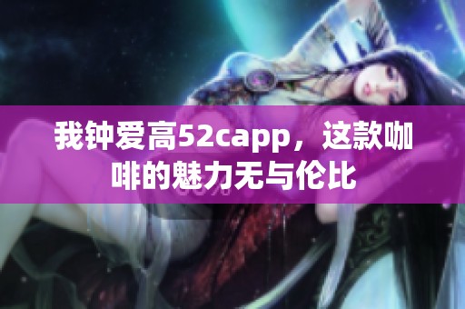 我钟爱高52capp，这款咖啡的魅力无与伦比