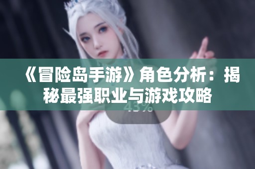 《冒险岛手游》角色分析：揭秘最强职业与游戏攻略