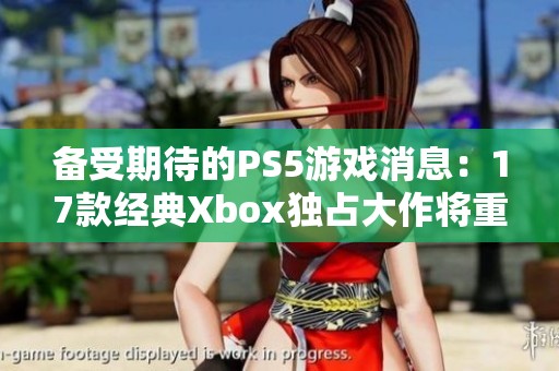 备受期待的PS5游戏消息：17款经典Xbox独占大作将重归新平台