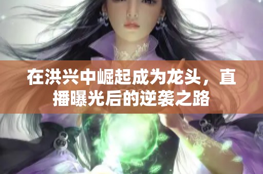 在洪兴中崛起成为龙头，直播曝光后的逆袭之路