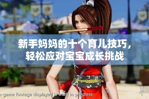 新手妈妈的十个育儿技巧，轻松应对宝宝成长挑战