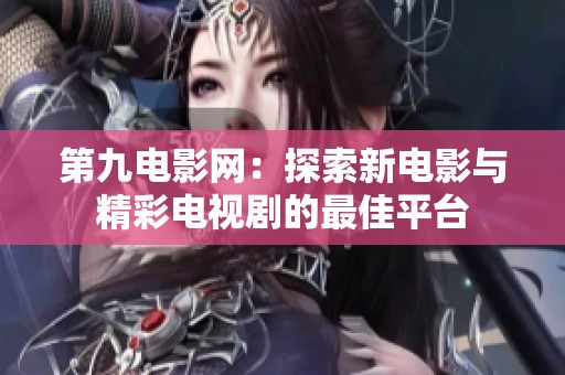 第九电影网：探索新电影与精彩电视剧的最佳平台