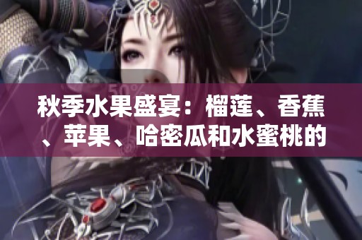 秋季水果盛宴：榴莲、香蕉、苹果、哈密瓜和水蜜桃的美味组合