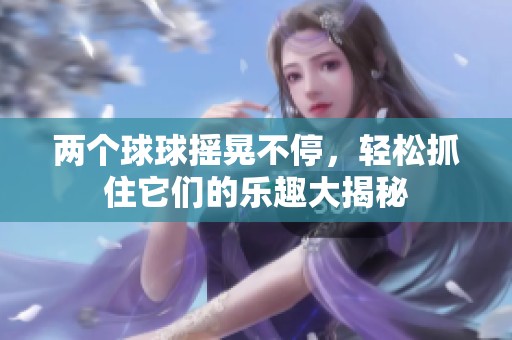 两个球球摇晃不停，轻松抓住它们的乐趣大揭秘