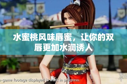 水蜜桃风味唇蜜，让你的双唇更加水润诱人