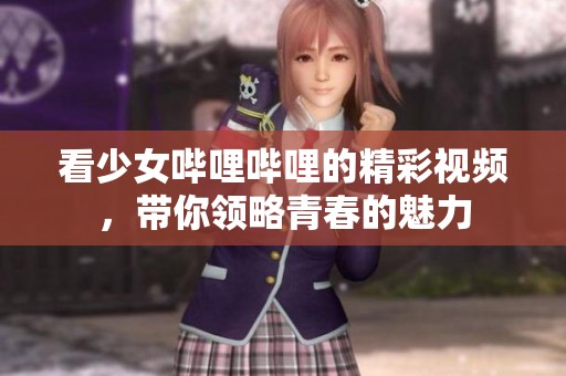看少女哔哩哔哩的精彩视频，带你领略青春的魅力