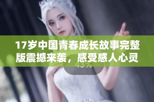 17岁中国青春成长故事完整版震撼来袭，感受感人心灵的旅程