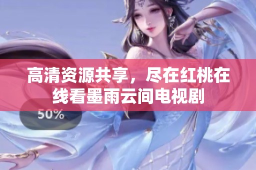 高清资源共享，尽在红桃在线看墨雨云间电视剧