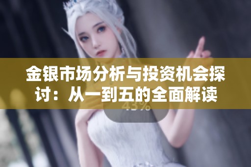 金银市场分析与投资机会探讨：从一到五的全面解读