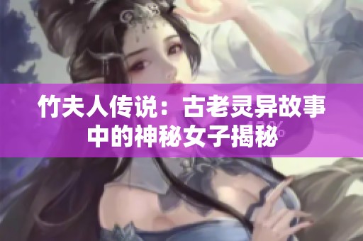 竹夫人传说：古老灵异故事中的神秘女子揭秘