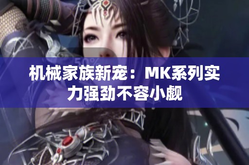 机械家族新宠：MK系列实力强劲不容小觑