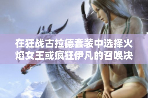 在狂战古拉德套装中选择火焰女王或疯狂伊凡的召唤决策分析