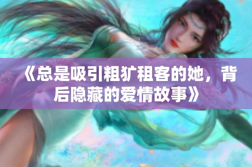 《总是吸引粗犷租客的她，背后隐藏的爱情故事》