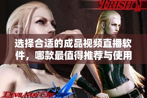 选择合适的成品视频直播软件，哪款最值得推荐与使用
