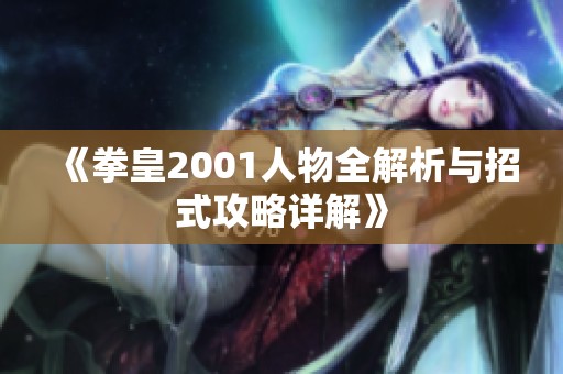 《拳皇2001人物全解析与招式攻略详解》