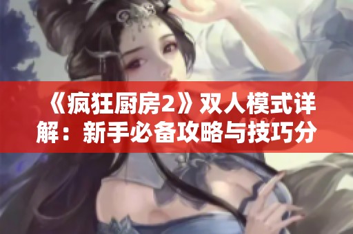 《疯狂厨房2》双人模式详解：新手必备攻略与技巧分享