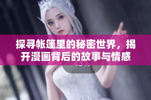 探寻帐篷里的秘密世界，揭开漫画背后的故事与情感