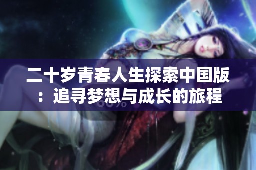 二十岁青春人生探索中国版：追寻梦想与成长的旅程