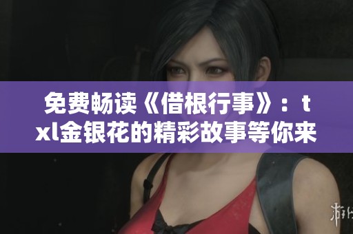 免费畅读《借根行事》：txl金银花的精彩故事等你来探索