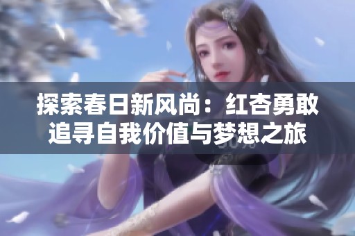 探索春日新风尚：红杏勇敢追寻自我价值与梦想之旅