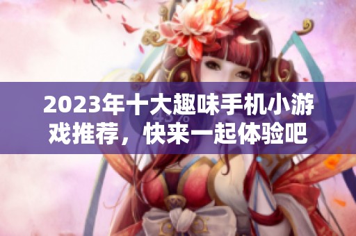 2023年十大趣味手机小游戏推荐，快来一起体验吧