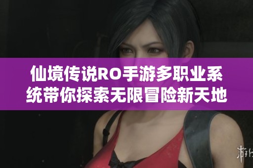 仙境传说RO手游多职业系统带你探索无限冒险新天地