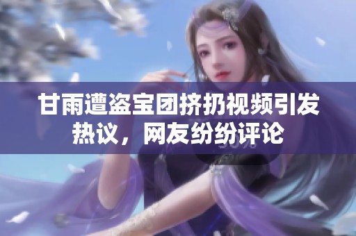 甘雨遭盗宝团挤扔视频引发热议，网友纷纷评论