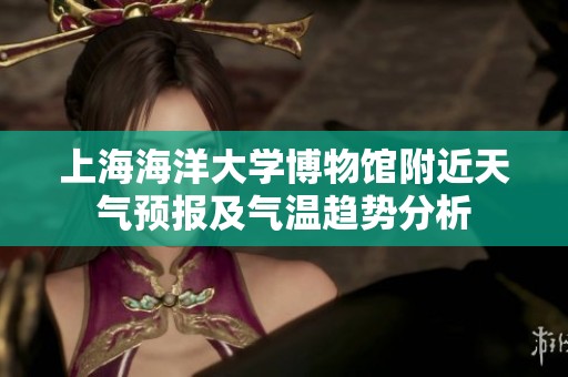 上海海洋大学博物馆附近天气预报及气温趋势分析