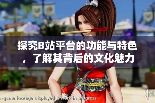 探究B站平台的功能与特色，了解其背后的文化魅力