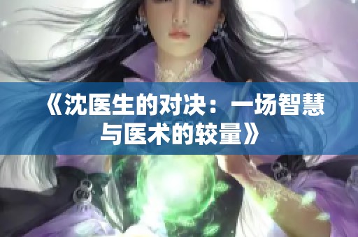 《沈医生的对决：一场智慧与医术的较量》