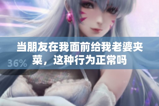 当朋友在我面前给我老婆夹菜，这种行为正常吗