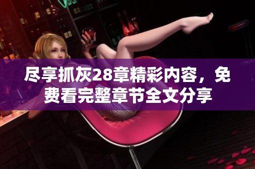 尽享抓灰28章精彩内容，免费看完整章节全文分享