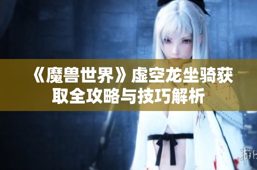 《魔兽世界》虚空龙坐骑获取全攻略与技巧解析