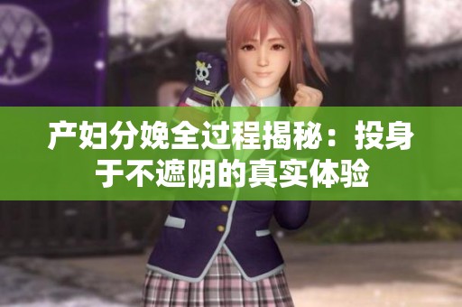 产妇分娩全过程揭秘：投身于不遮阴的真实体验