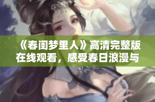 《春闺梦里人》高清完整版在线观看，感受春日浪漫与情愫涌动