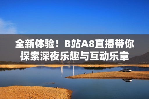 全新体验！B站A8直播带你探索深夜乐趣与互动乐章