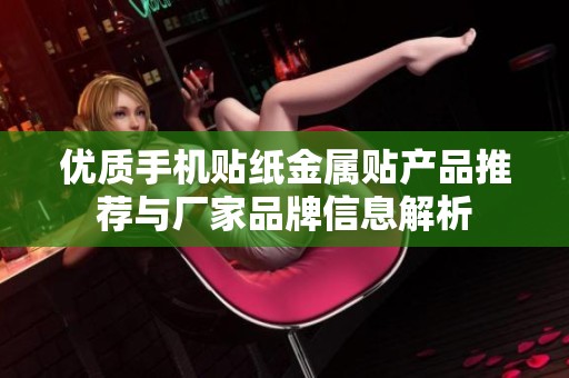 优质手机贴纸金属贴产品推荐与厂家品牌信息解析