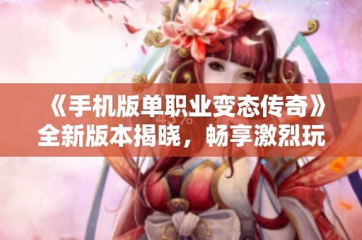 《手机版单职业变态传奇》全新版本揭晓，畅享激烈玩法与热血战斗体验