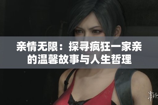 亲情无限：探寻疯狂一家亲的温馨故事与人生哲理