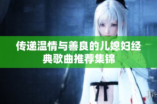传递温情与善良的儿媳妇经典歌曲推荐集锦