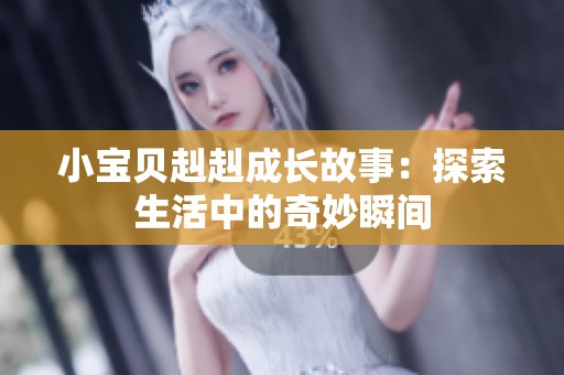 小宝贝赳赳成长故事：探索生活中的奇妙瞬间